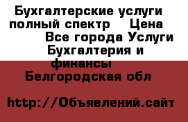 Бухгалтерские услуги- полный спектр. › Цена ­ 2 500 - Все города Услуги » Бухгалтерия и финансы   . Белгородская обл.